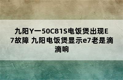 九阳Y一50C81S电饭煲出现E7故障 九阳电饭煲显示e7老是滴滴响